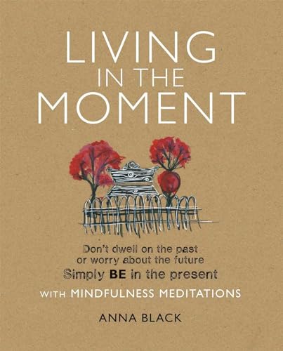 Living in the Moment: Don?t dwell on the past or worry about the future. Simply BE in the present with mindfulness meditations - Black, Anna