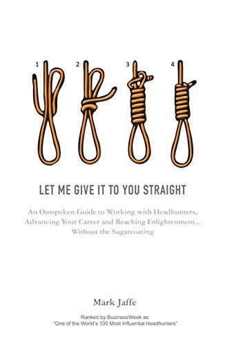 Beispielbild fr Let Me Give It to You Straight : An Outspoken Guide to Working with Headhunters, Advancing Your Career and Reaching Enlightenment . Without the Sugarcoating zum Verkauf von Better World Books