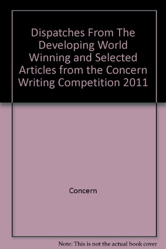 Stock image for Dispatches From The Developing World Winning and Selected Articles from the Concern Writing Competition 2011 for sale by Better World Books