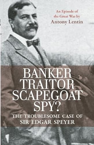 Stock image for Banker, Traitor, Scapegoat, Spy?: The Troublesome Case of Sir Edgar Speyer for sale by WorldofBooks