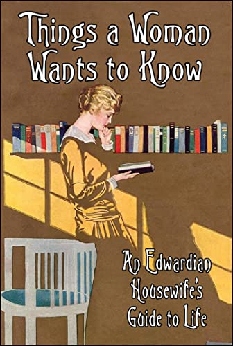 Imagen de archivo de THINGS A WOMAN WANTS TO KNOW: An Edwardian Housewife's Guide to Life (Old House Projects) a la venta por Amazing Book Company