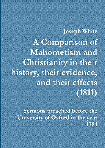 Imagen de archivo de A Comparison of Mahometism and Christianity in their history, their evidence, and their effects Sermons preached before the University of Oxford in the year 1784 Islamic Series a la venta por PBShop.store US