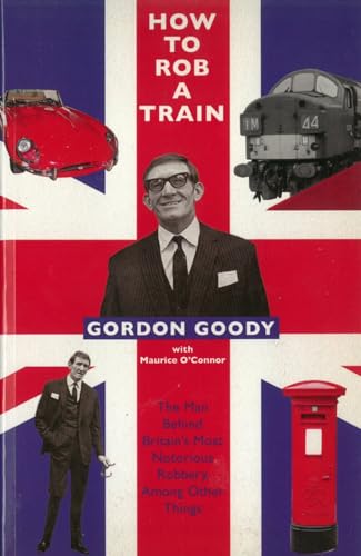 Stock image for How to Rob a Train: The Man Behind Britain's Most Notorious Robbery, Among Other Things for sale by WorldofBooks