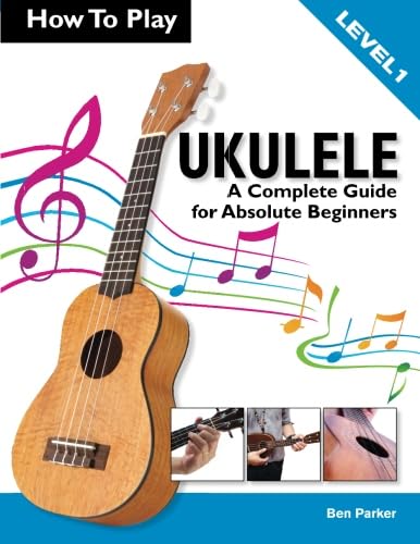 How To Play Ukulele: A Complete Guide for Absolute Beginners - Level 1 (9781908707086) by Parker, Ben