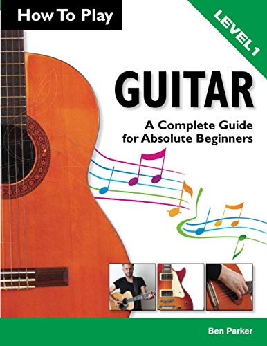 How To Play Guitar: A Complete Guide for Absolute Beginners - Level 1 (9781908707093) by Parker, Ben