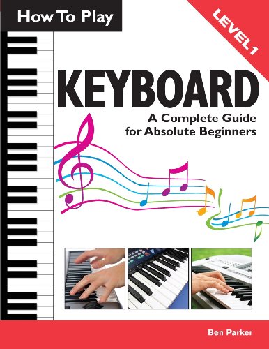 How To Play Keyboard: A Complete Guide for Absolute Beginners (9781908707147) by Parker, Ben