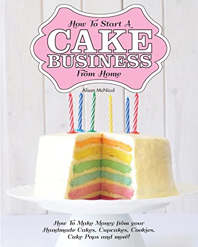 Stock image for How to Start a Cake Business from Home - How to Make Money from Your Handmade Cakes, Cupcakes, Cake Pops and More! for sale by Better World Books