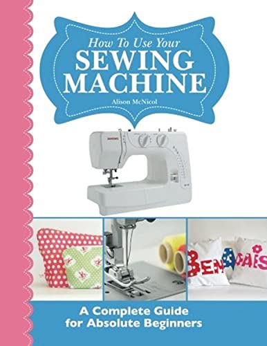 Beispielbild fr How To Use Your Sewing Machine: A Complete Guide for Absolute Beginners zum Verkauf von WorldofBooks