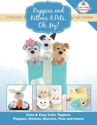 Imagen de archivo de Puppies and Kittens Pets, Oh My!: Cute Easy Cake Toppers - Puppies, Kittens, Bunnies, Pets and more! (Cute Easy Cake Toppers Collection) a la venta por Blue Vase Books
