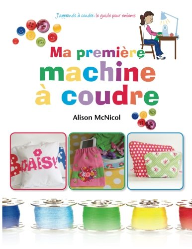 Stock image for Ma premire machine  coudre: J?apprends a coudre : ` le guide pour enfants (French Edition) for sale by GF Books, Inc.