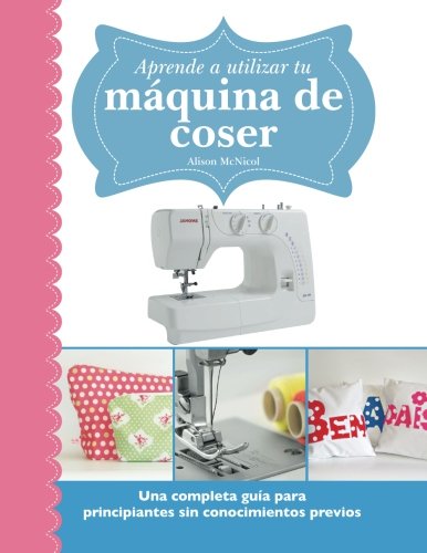 9781908707741: Aprende a utilizar tu mquina de coser: Una completa gua para principiantes sin conocimientos previos