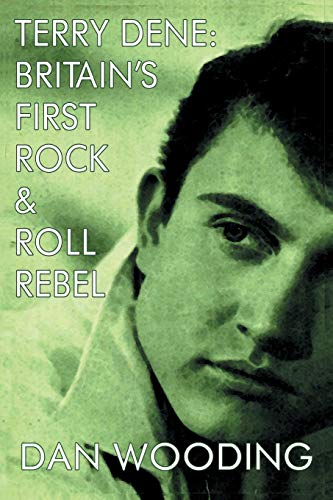 Terry Dene: Britain's First Rock and Roll Rebel (9781908728326) by Wooding, Dan