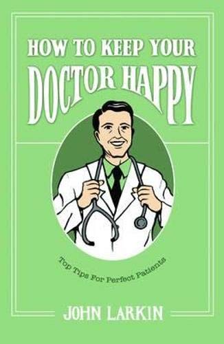 Stock image for How To Keep Your Doctor Happy: Top Tips for Perfect Patients for sale by WorldofBooks