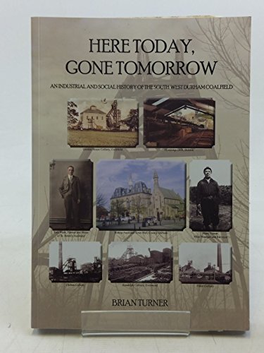 Imagen de archivo de Here Today, Gone Tomorrow: An Industrial and Social History of the South West Durham Coalfield a la venta por WorldofBooks