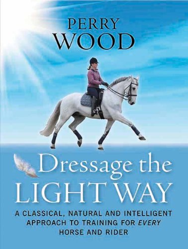 9781908809001: DRESSAGE THE LIGHT WAY: A Classical, Natural and Intelligent Approach to Training for Every Horse and Rider