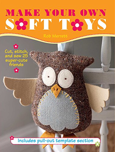 Make Your Own Soft Toys: Cut, stitch, and sew 25 super-cute friends