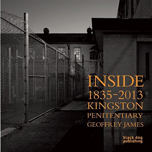 Inside Kingston Penitentiary (1835-2013): Geoffrey James