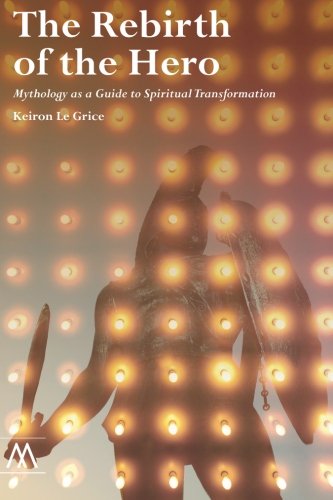 The Rebirth of the Hero: Mythology as a Guide to Spiritual Transformation (9781908995056) by Le Grice, Keiron