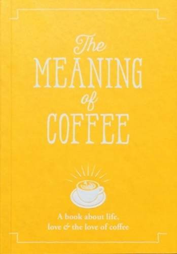 Beispielbild fr The Meaning of Coffee: A Book About Life, Love & the Love of Coffee zum Verkauf von Your Online Bookstore