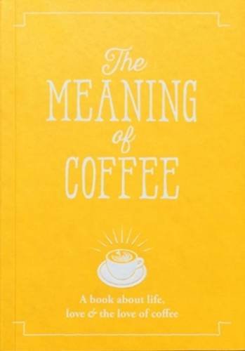 Stock image for The Meaning of Coffee: A Book About Life, Love & the Love of Coffee for sale by SecondSale