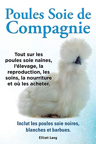 Beispielbild fr Poules soie de compagnie Tout sur les Poules soie naines, l'levage, la reproduction, les soins, la nourriture et o les acheter Inclut les Poules soie noires, blanches et barbues zum Verkauf von PBShop.store US