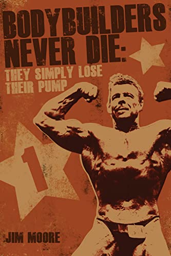 Bodybuilders Never Die: They Simple Lose Their Pump (9781909178823) by Moore, Jim