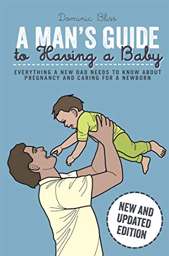 9781909313798: A Man's Guide to Having a Baby: Everything a New Dad Needs to Know About Pregnancy and Caring for a Newborn