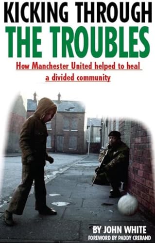 9781909360495: Kicking Through the Troubles: How Manchester United Helped to Heal a Divided Community