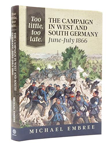 9781909384507: Too Little, Too Late: The Campaign in West and South Germany, June-july 1866