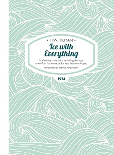 Imagen de archivo de Ice with Everything: In Climbing Mountains or Sailing the Seas One Often Has to Settle for Less Than One Hoped (H.W. Tilman - The Collected Edition): 14 a la venta por WorldofBooks