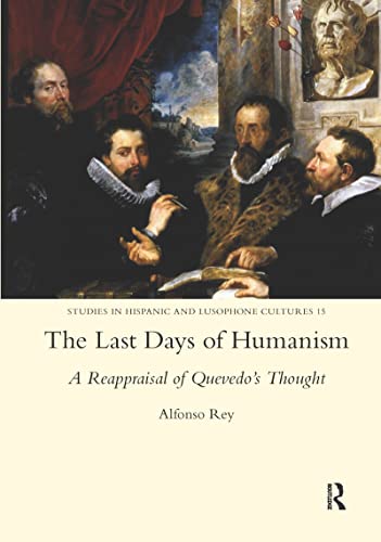 9781909662810: The Last Days of Humanism: A Reappraisal of Quevedo's Thought: A Reappraisal of Quevedo's Thought (Studies in Hispanic and Lusophone Cultures)