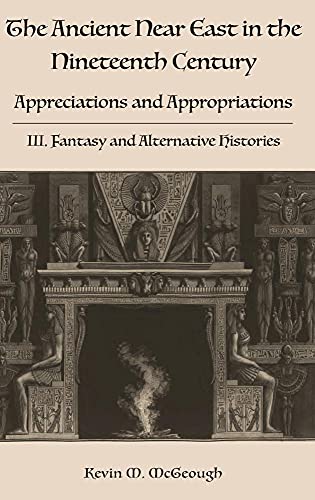 Imagen de archivo de The Ancient Near East in the Nineteenth Century: Appreciations and Appropriations. III. Fantasy and Alternative Histories a la venta por Lucky's Textbooks