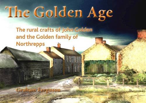 Stock image for The Golden Age: The Rural Crafts of John Golden and the Golden Family of Northrepps for sale by WorldofBooks