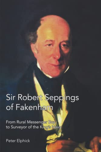 Imagen de archivo de Sir Robert Seppings of Fakenham: From Rural Messenger Boy to Surveyor of the King's Navy a la venta por GreatBookPrices