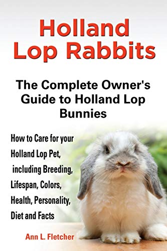 Beispielbild fr Holland Lop Rabbits The Complete Owner's Guide to Holland Lop Bunnies How to Care for your Holland Lop Pet, including Breeding, Lifespan, Colors, Health, Personality, Diet and Facts zum Verkauf von WorldofBooks