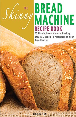 Stock image for The Skinny Bread Machine Recipe Book: 70 Simple, Lower Calorie, Healthy Breads. Baked to Perfection in Your Bread Maker. for sale by Russell Books