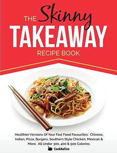 Stock image for The Skinny Takeaway Recipe Book: Healthier Versions Of Your Fast Food Favourites: Chinese, Indian, Pizza, Burgers, Southern Style Chicken, Mexican & More. All Under 300, 400 & 500 Calories for sale by GF Books, Inc.