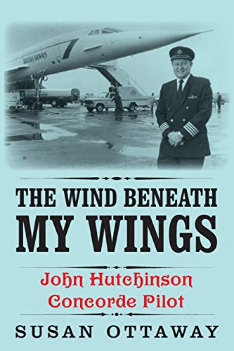 Stock image for The Wind Beneath My Wings: John Hutchinson Concorde Pilot for sale by WorldofBooks