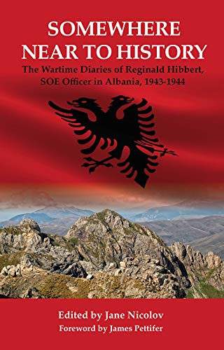 Stock image for Somewhere Near to History: The Wartime Diaries of Reginald Hibbert, SOE Officer in Albania, 1943-1944 for sale by Goldstone Books