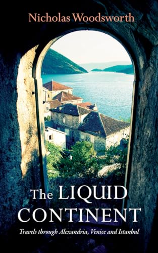9781909961067: The Liquid Continent: Travels through Alexandria, Venice and Istanbul (Armchair Traveller)