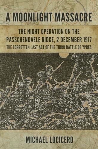 Stock image for A Moonlight Massacre The Night Operation on the Passchendaele Ridge, 2 December 1917 The Forgotten Last Act of the Third Battle of Ypres (Hardback) for sale by WORLD WAR BOOKS