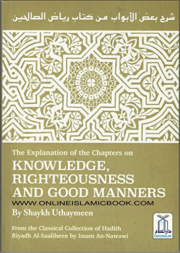Stock image for The The Explanation of the Chapters on KNOWLEDGE RIGHTEOUSNESS AND GOOD MANNERS (Classical Collection of Hadith Riyadh Al-Saaliheen by Iman An-Nawawi) for sale by WorldofBooks