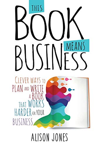 Imagen de archivo de This Book Means Business: Clever ways to plan and write a book that works harder for your business a la venta por WorldofBooks