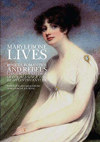 9781910151037: Marylebone Lives: Rogues, Romantics and Rebels - Character Studies of Locals Since the 18th Century: Rogues, Romantics, and Rebels - Character Studies of Locals Since the Eighteenth Century