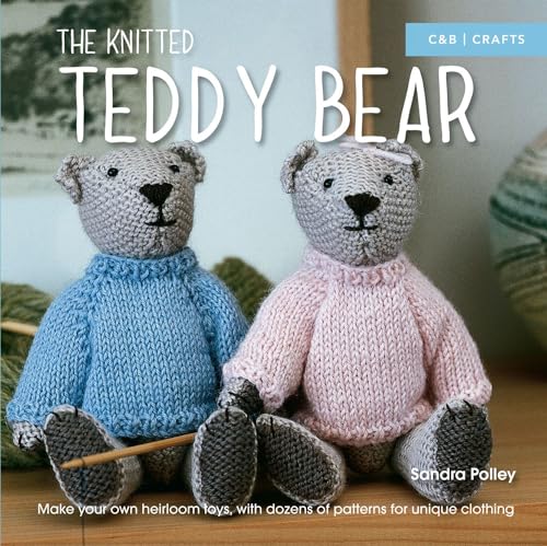The Knitted Teddy Bear: Make Your Own Heirloom Toys, with Dozens of Patterns for Unique Clothing