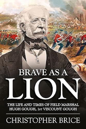 9781910294611: Brave as a Lion: The Life and Times of Field Marshal Hugh Gough, 1st Viscount Gough: 4 (War and Military Culture in South Asia, 1757-1949)