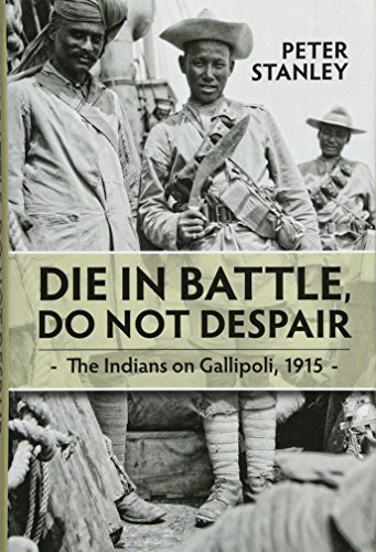 9781910294673: Die in Battle, Do Not Despair: The Indians on Gallipoli, 1915 (War and Military Culture in South Asia, 1757-1948)