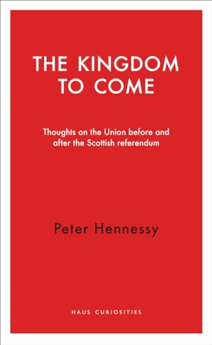 9781910376065: The Kingdom to Come: Thoughts on the Union before and after the Scottish Independence Referendum (Haus Curiosities)