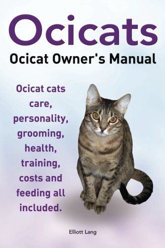 Imagen de archivo de Ocicats. Ocicat Owners Manual.: Ocicats. Ocicat Owner's Manual. Ocicat cats care, personality, grooming, health, training, costs and feeding all inclu a la venta por ThriftBooks-Dallas