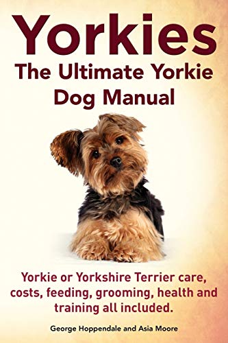 Beispielbild fr Yorkies. the Ultimate Yorkie Dog Manual. Yorkies or Yorkshire Terriers Care, Costs, Feeding, Grooming, Health and Training All Included. zum Verkauf von Goodwill Books